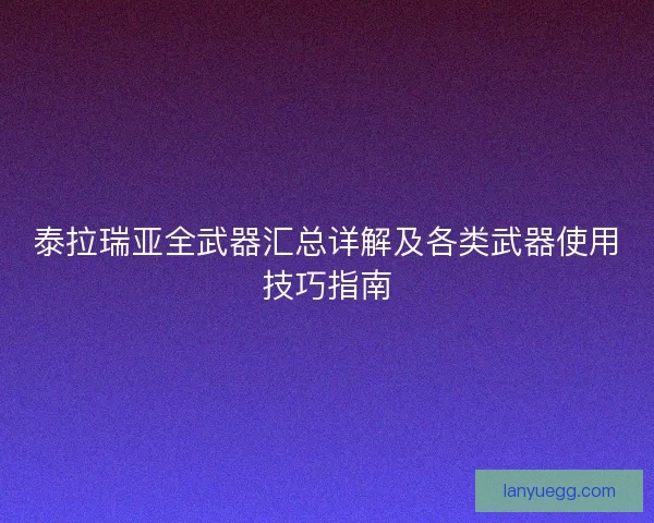 泰拉瑞亚全武器汇总详解及各类武器使用技巧指南