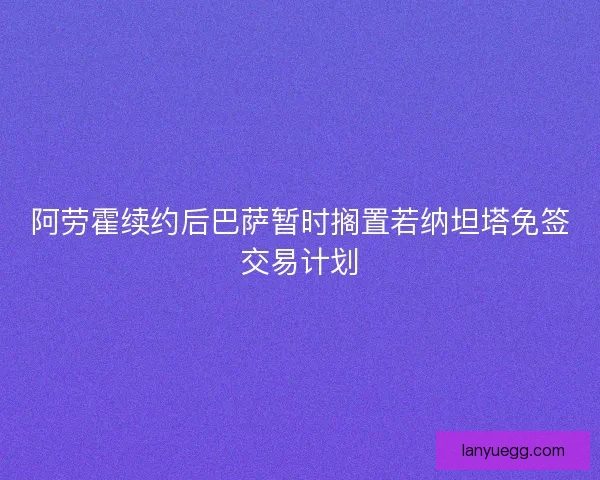 阿劳霍续约后巴萨暂时搁置若纳坦塔免签交易计划
