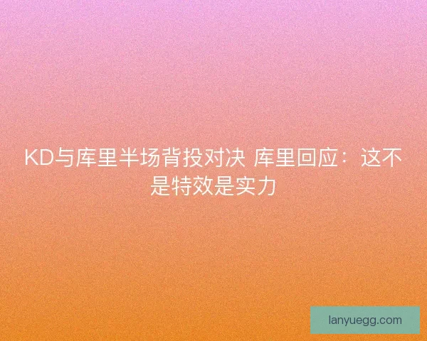 KD与库里半场背投对决 库里回应：这不是特效是实力